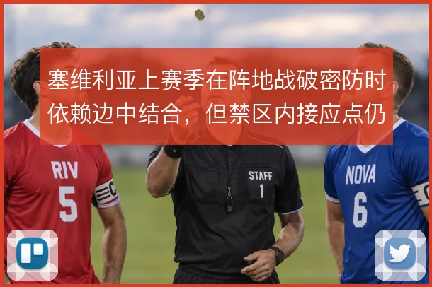 塞维利亚上赛季在阵地战破密防时依赖边中结合,但禁区内接应点仍显不足