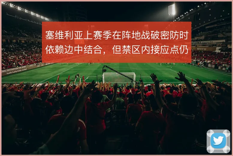 塞维利亚上赛季在阵地战破密防时依赖边中结合，但禁区内接应点仍显不足