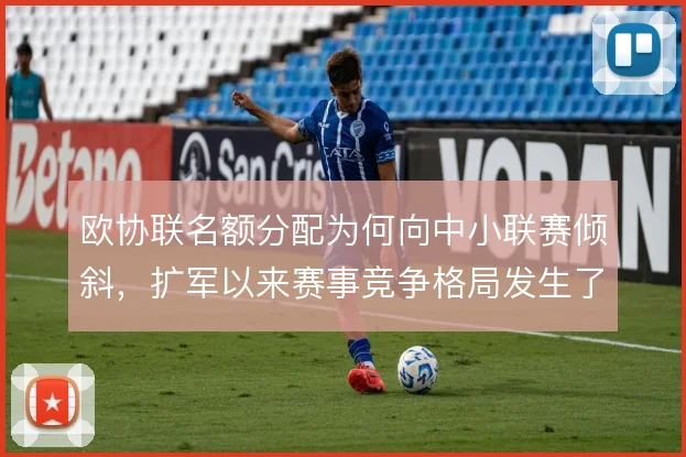欧协联名额分配为何向中小联赛倾斜，扩军以来赛事竞争格局发生了哪些变化