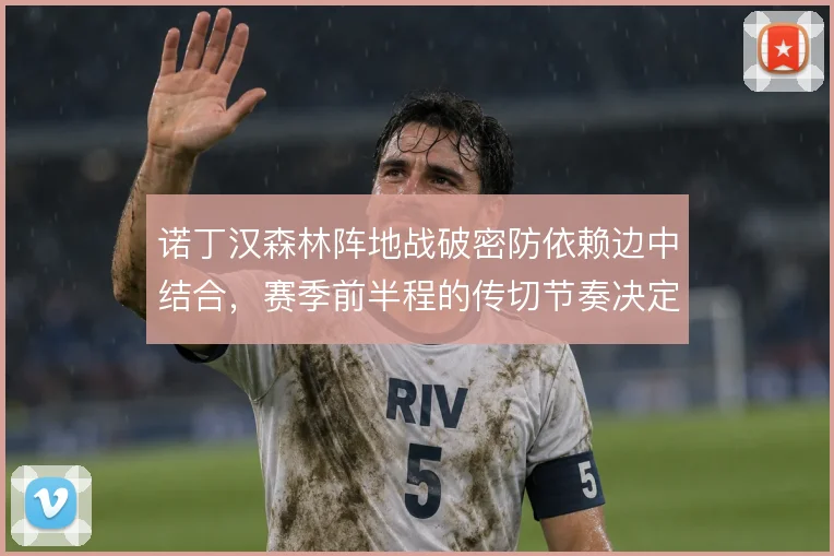 诺丁汉森林阵地战破密防依赖边中结合，赛季前半程的传切节奏决定推进效率