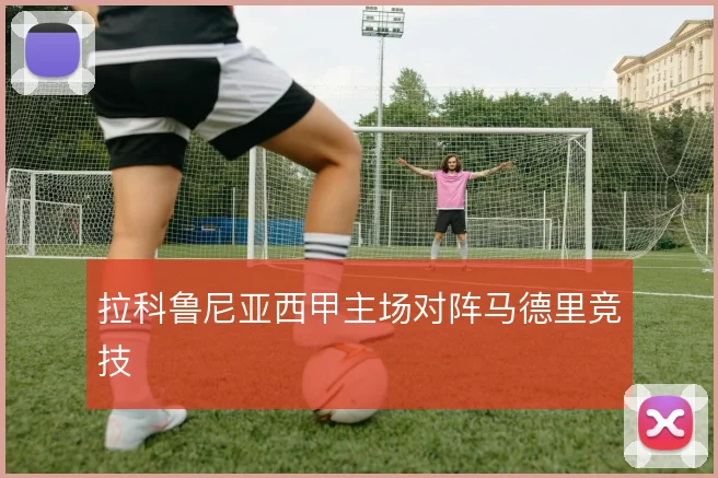 拉科鲁尼亚西甲主场对阵马德里竞技