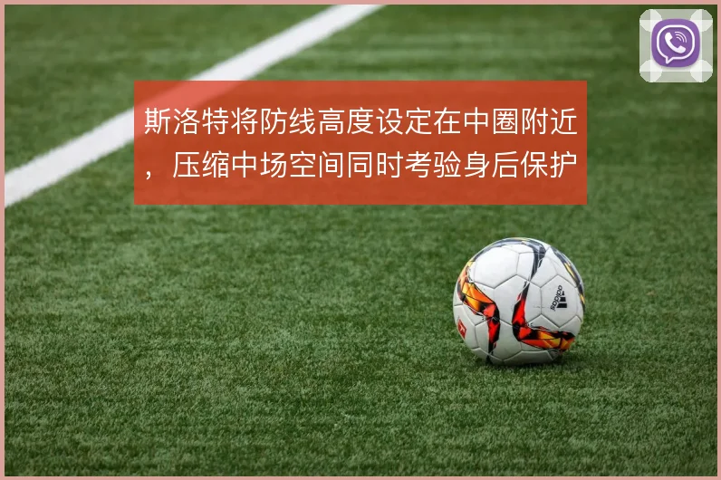 斯洛特将防线高度设定在中圈附近，压缩中场空间同时考验身后保护