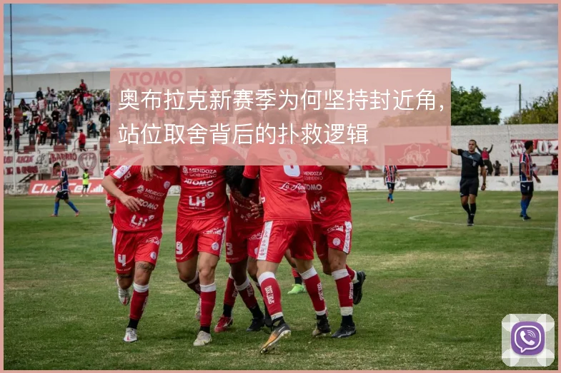 奥布拉克新赛季为何坚持封近角，站位取舍背后的扑救逻辑