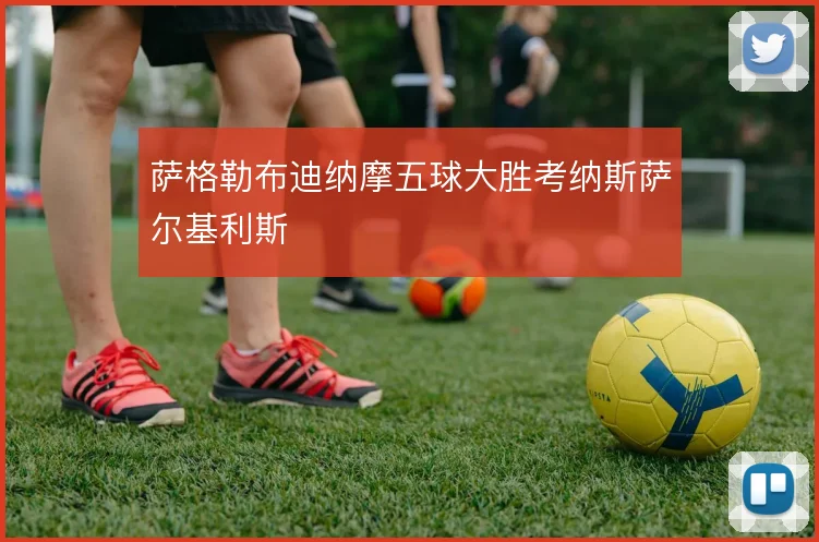 萨格勒布迪纳摩五球大胜考纳斯萨尔基利斯