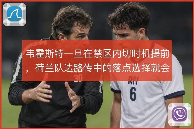 韦霍斯特一旦在禁区内切时机提前，荷兰队边路传中的落点选择就会更加立体