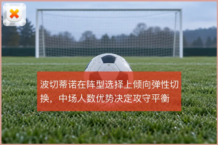 波切蒂诺在阵型选择上倾向弹性切换，中场人数优势决定攻守平衡