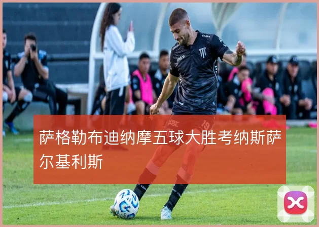 萨格勒布迪纳摩五球大胜考纳斯萨尔基利斯