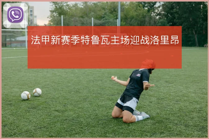 法甲新赛季特鲁瓦主场迎战洛里昂