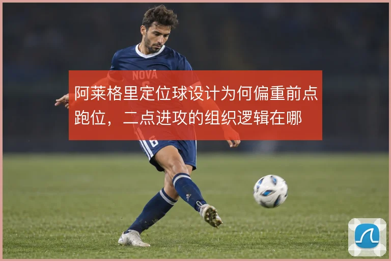 阿莱格里定位球设计为何偏重前点跑位，二点进攻的组织逻辑在哪