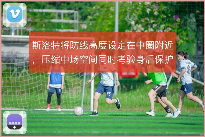 斯洛特将防线高度设定在中圈附近，压缩中场空间同时考验身后保护
