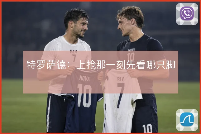 特罗萨德:上抢那一刻先看哪只脚
