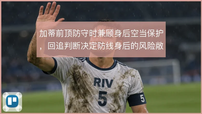 加蒂前顶防守时兼顾身后空当保护，回追判断决定防线身后的风险敞口