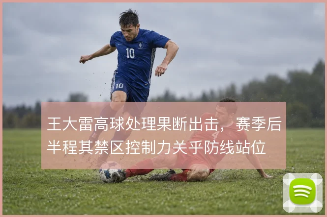 王大雷高球处理果断出击，赛季后半程其禁区控制力关乎防线站位