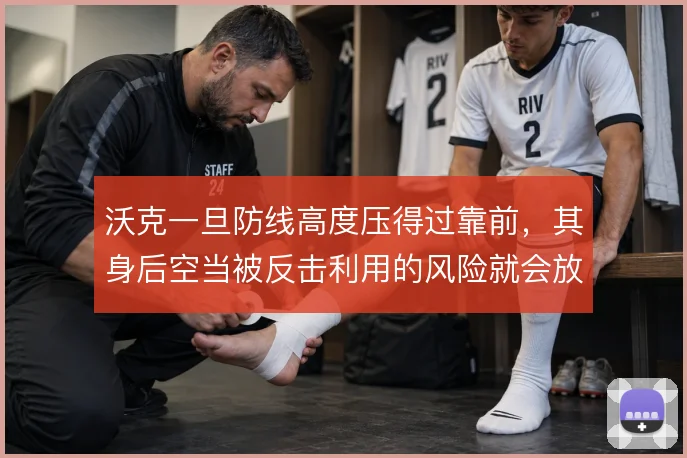 沃克一旦防线高度压得过靠前，其身后空当被反击利用的风险就会放大