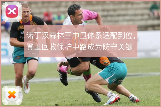 诺丁汉森林三中卫体系适配到位,翼卫回收保护中路成为防守关键