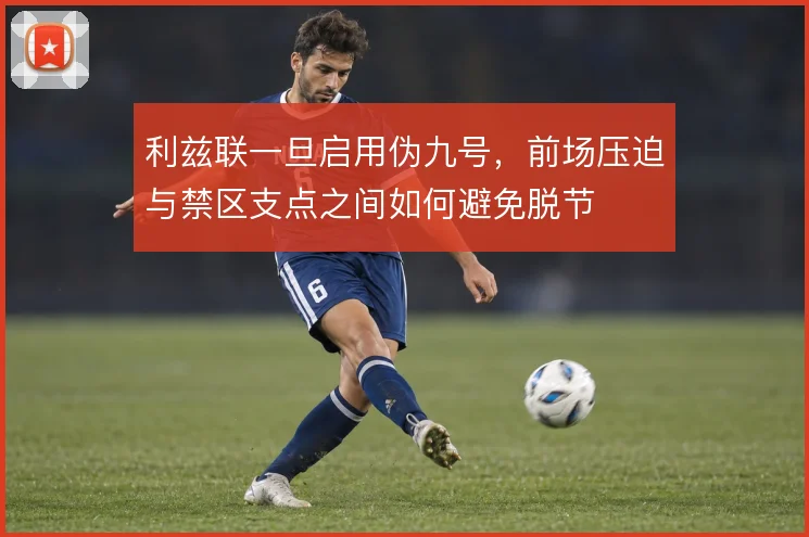 利兹联一旦启用伪九号，前场压迫与禁区支点之间如何避免脱节