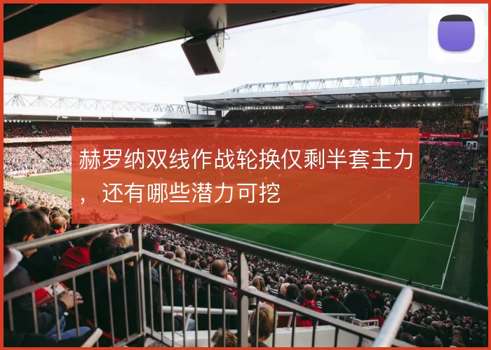 赫罗纳双线作战轮换仅剩半套主力,还有哪些潜力可挖