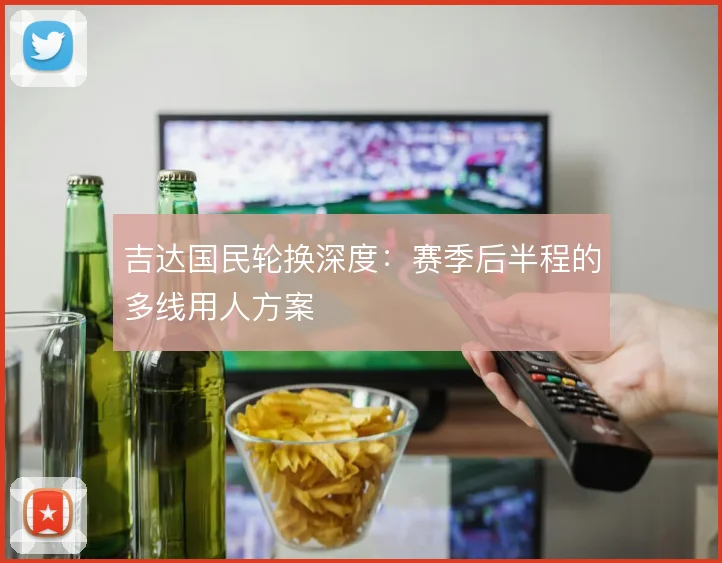 吉达国民轮换深度：赛季后半程的多线用人方案