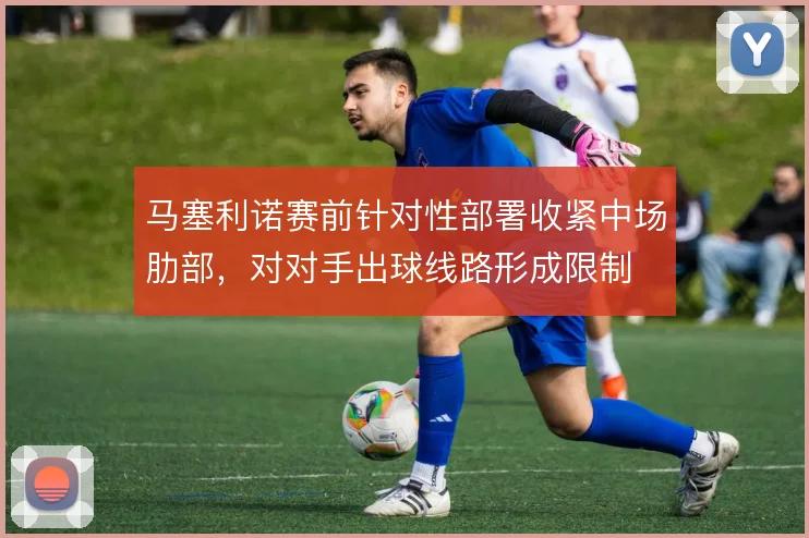 马塞利诺赛前针对性部署收紧中场肋部，对对手出球线路形成限制
