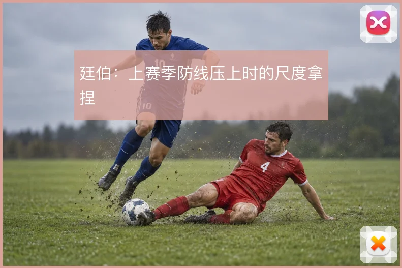 廷伯:上赛季防线压上时的尺度拿捏