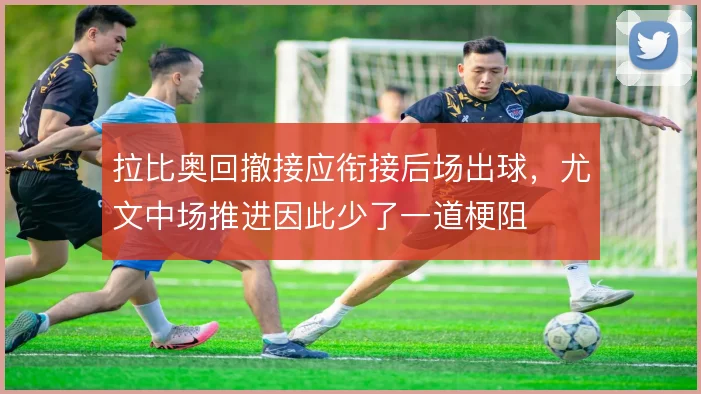 拉比奥回撤接应衔接后场出球，尤文中场推进因此少了一道梗阻