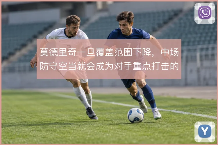 莫德里奇一旦覆盖范围下降，中场防守空当就会成为对手重点打击的区域