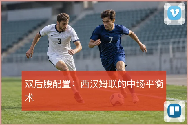 双后腰配置：西汉姆联的中场平衡术