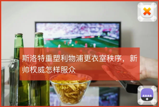 斯洛特重塑利物浦更衣室秩序，新帅权威怎样服众