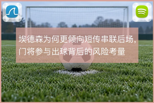 埃德森为何更倾向短传串联后场,门将参与出球背后的风险考量