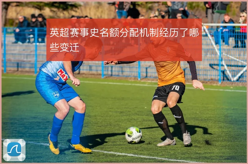 英超赛事史名额分配机制经历了哪些变迁