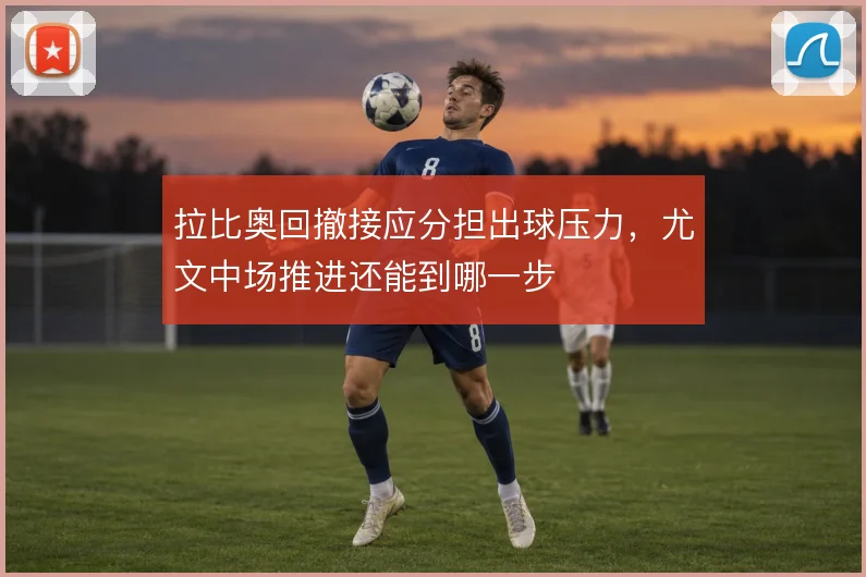 拉比奥回撤接应分担出球压力，尤文中场推进还能到哪一步