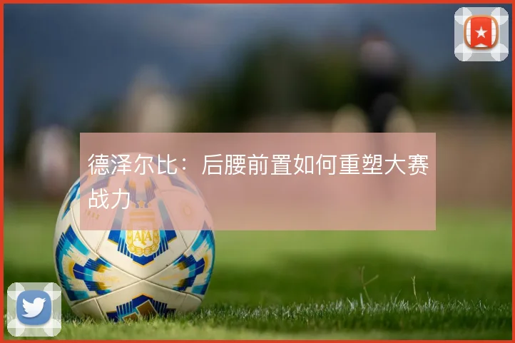德泽尔比：后腰前置如何重塑大赛战力