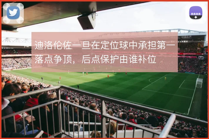 迪洛伦佐一旦在定位球中承担第一落点争顶，后点保护由谁补位
