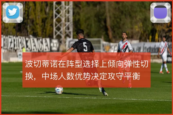 波切蒂诺在阵型选择上倾向弹性切换,中场人数优势决定攻守平衡