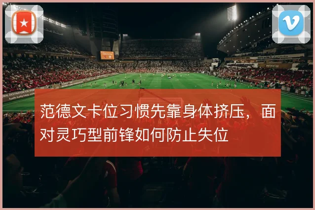 范德文卡位习惯先靠身体挤压，面对灵巧型前锋如何防止失位