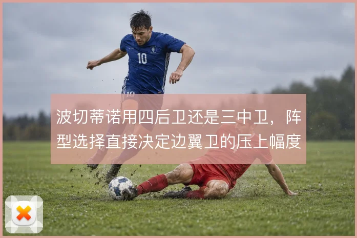 波切蒂诺用四后卫还是三中卫，阵型选择直接决定边翼卫的压上幅度