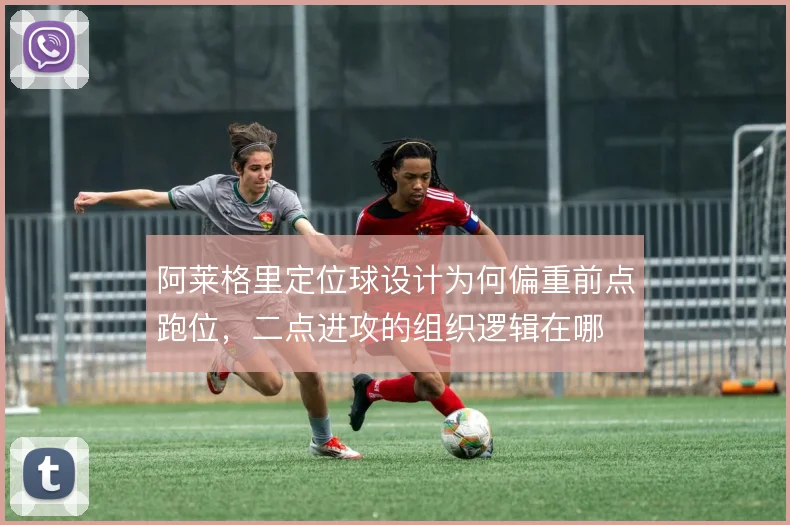 阿莱格里定位球设计为何偏重前点跑位，二点进攻的组织逻辑在哪