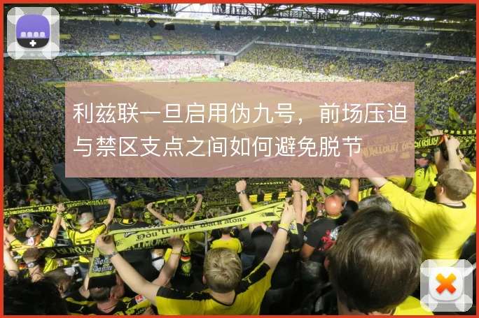 利兹联一旦启用伪九号，前场压迫与禁区支点之间如何避免脱节