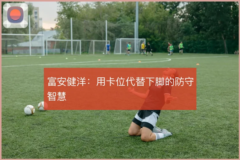 富安健洋：用卡位代替下脚的防守智慧