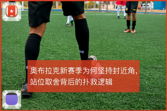 奥布拉克新赛季为何坚持封近角，站位取舍背后的扑救逻辑