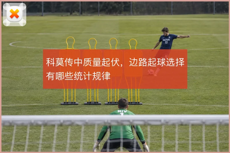 科莫传中质量起伏,边路起球选择有哪些统计规律