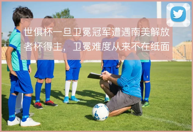 世俱杯一旦卫冕冠军遭遇南美解放者杯得主,卫冕难度从来不在纸面实力
