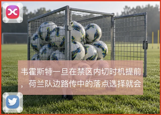 韦霍斯特一旦在禁区内切时机提前，荷兰队边路传中的落点选择就会更加立体