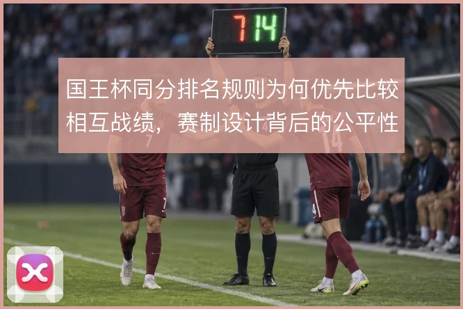 国王杯同分排名规则为何优先比较相互战绩，赛制设计背后的公平性考量