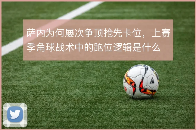 萨内为何屡次争顶抢先卡位，上赛季角球战术中的跑位逻辑是什么