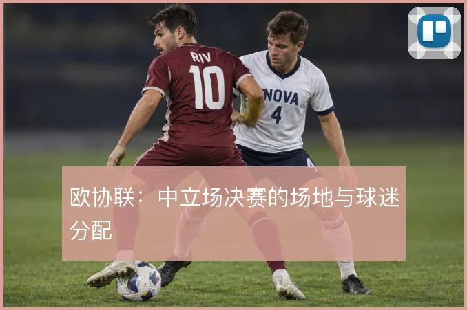 欧协联：中立场决赛的场地与球迷分配