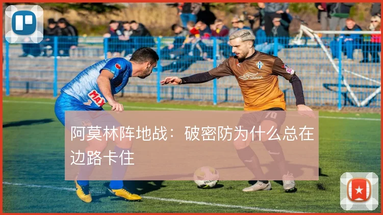 阿莫林阵地战：破密防为什么总在边路卡住