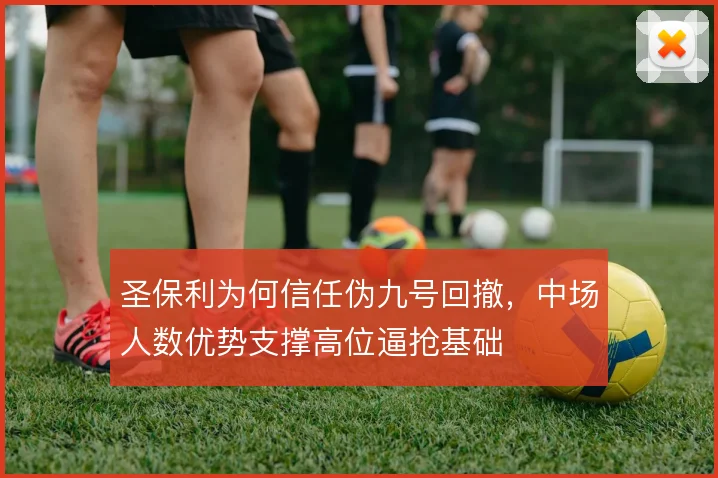 圣保利为何信任伪九号回撤,中场人数优势支撑高位逼抢基础