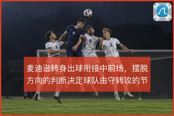 麦迪逊转身出球衔接中前场，摆脱方向的判断决定球队由守转攻的节奏