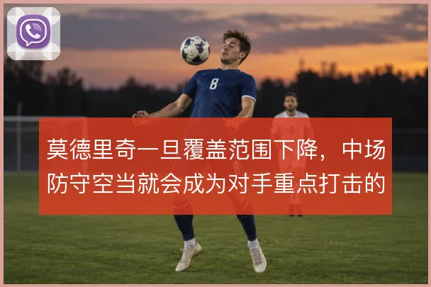 莫德里奇一旦覆盖范围下降，中场防守空当就会成为对手重点打击的区域